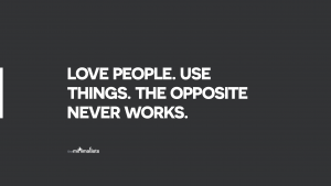 love people and use things because the opposite never works